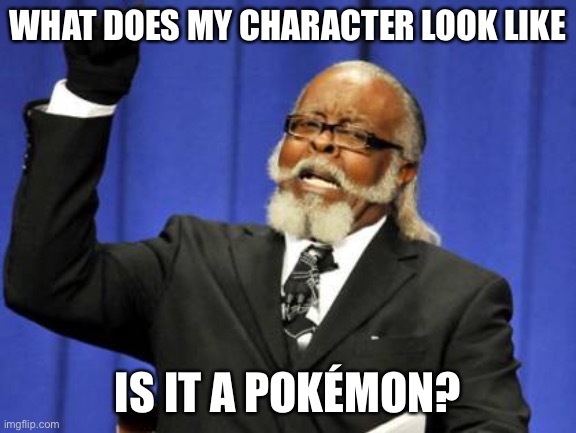Too Damn High Meme | WHAT DOES MY CHARACTER LOOK LIKE; IS IT A POKÉMON? | image tagged in memes,too damn high | made w/ Imgflip meme maker