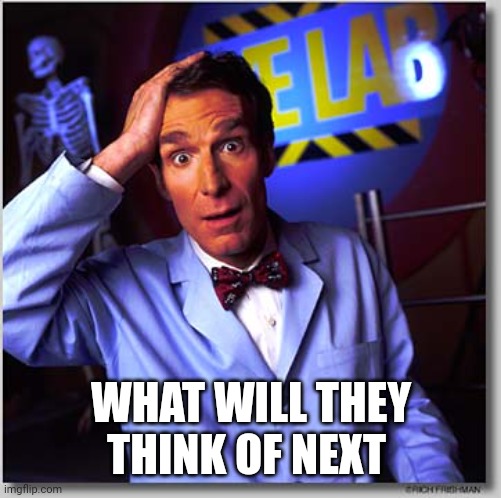 Bill Nye The Science Guy Meme | WHAT WILL THEY THINK OF NEXT | image tagged in memes,bill nye the science guy | made w/ Imgflip meme maker