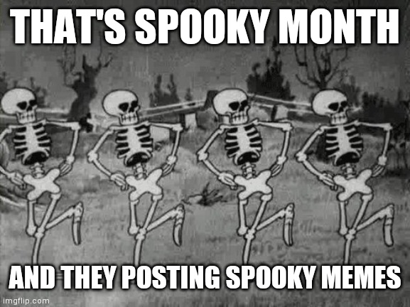 send spooky memes now | THAT'S SPOOKY MONTH; AND THEY POSTING SPOOKY MEMES | image tagged in spooky scary skeletons,spooky,halloween,skeleton | made w/ Imgflip meme maker