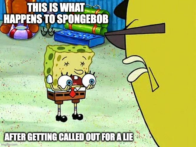 Eyeless SpongeBob | THIS IS WHAT HAPPENS TO SPONGEBOB; AFTER GETTING CALLED OUT FOR A LIE | image tagged in spongebob squarepants,memes | made w/ Imgflip meme maker