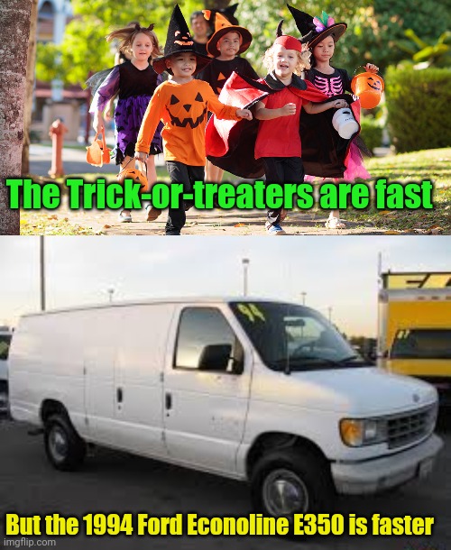 The Trick-or-treaters are fast; But the 1994 Ford Econoline E350 is faster | image tagged in trick or treat,ford,van | made w/ Imgflip meme maker