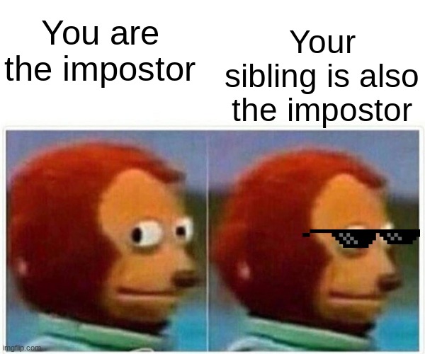 imagine this | Your sibling is also the impostor; You are the impostor | image tagged in memes,monkey puppet | made w/ Imgflip meme maker