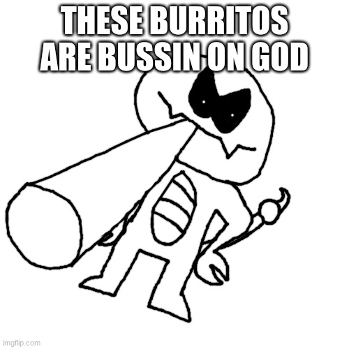 Scorpy diagonally smoking a fat blunt | THESE BURRITOS ARE BUSSIN ON GOD | image tagged in scorpy diagonally smoking a fat blunt | made w/ Imgflip meme maker