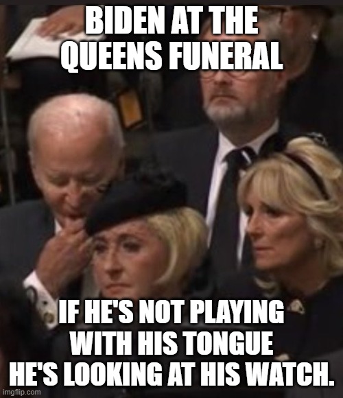 Biden has NO Class | BIDEN AT THE QUEENS FUNERAL; IF HE'S NOT PLAYING WITH HIS TONGUE HE'S LOOKING AT HIS WATCH. | made w/ Imgflip meme maker