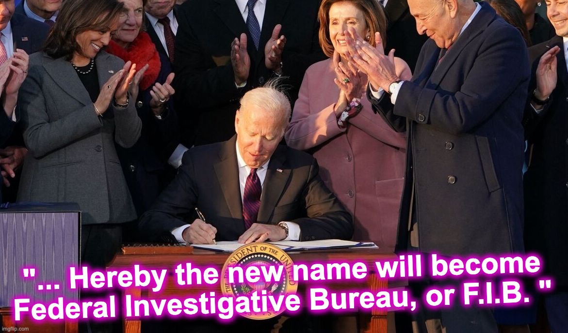 Ceremoniously, Biden signs bill to overhaul the F.B.I. by changing its name [warning: meme contains satire] | "... Hereby the new name will become Federal Investigative Bureau, or F.I.B. " | image tagged in biden | made w/ Imgflip meme maker