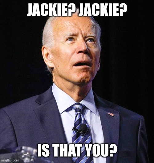 Joe Biden | JACKIE? JACKIE? IS THAT YOU? | image tagged in joe biden | made w/ Imgflip meme maker