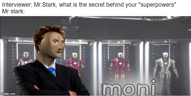 hi | Interviewer: Mr.Stark, what is the secret behind your "superpowers"
Mr stark: | image tagged in moni meme man,i dunno if this is a repost,memes,funny,fun | made w/ Imgflip meme maker