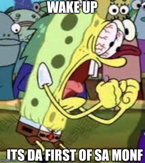 Wake up | WAKE UP; ITS DA FIRST OF SA MONF | image tagged in funny,rap,wakeup,spongebob | made w/ Imgflip meme maker