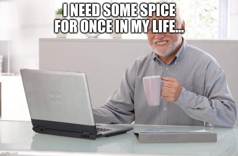 heres a meme to start my stream | I NEED SOME SPICE FOR ONCE IN MY LIFE... | image tagged in old man computer coffee meme | made w/ Imgflip meme maker