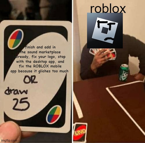 UNO Draw 25 Cards Meme | roblox; finish and add in the sound marketplace already, fix your logo, stop with the desktop app, and fix the ROBLOX mobile app because it gliches too much | image tagged in memes,uno draw 25 cards,roblox,funny memes,funny | made w/ Imgflip meme maker
