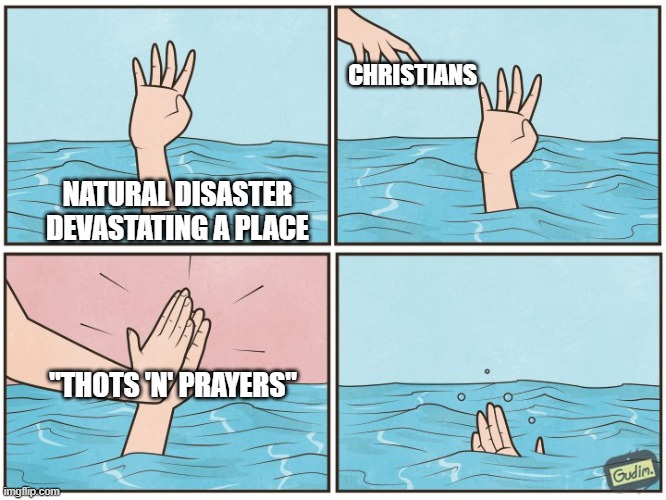 High five drown | CHRISTIANS; NATURAL DISASTER DEVASTATING A PLACE; "THOTS 'N' PRAYERS" | image tagged in high five drown,exchristianmemes | made w/ Imgflip meme maker
