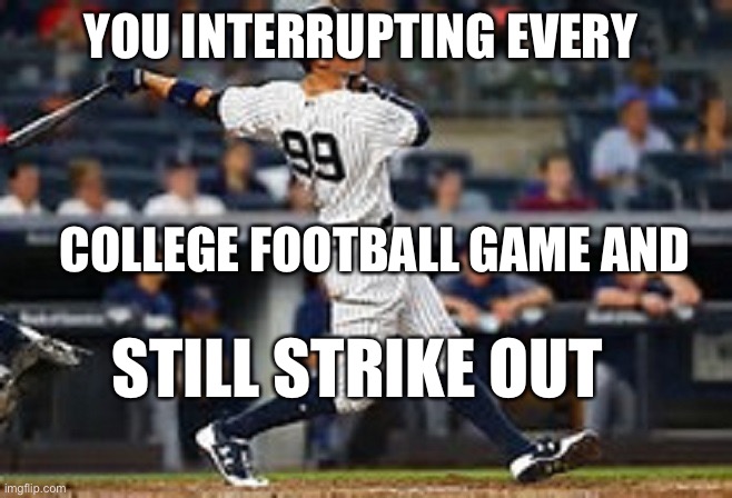 aaron judge  | YOU INTERRUPTING EVERY; COLLEGE FOOTBALL GAME AND; STILL STRIKE OUT | image tagged in aaron judge | made w/ Imgflip meme maker