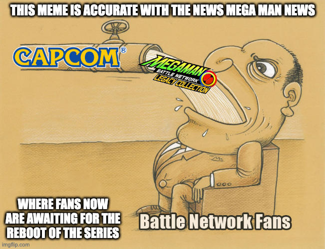 Best Battle Network Meme | THIS MEME IS ACCURATE WITH THE NEWS MEGA MAN NEWS; WHERE FANS NOW ARE AWAITING FOR THE REBOOT OF THE SERIES | image tagged in megaman,megaman battle network,memes | made w/ Imgflip meme maker