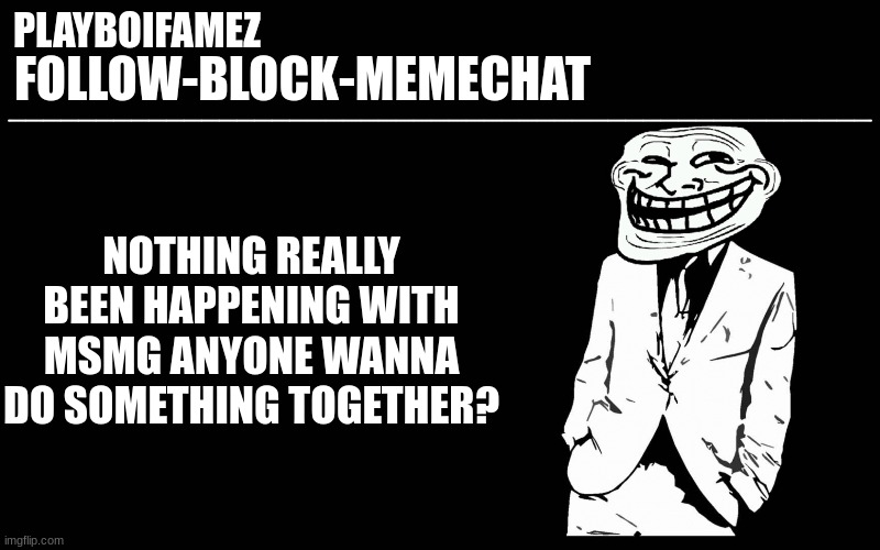 I have some ideas | NOTHING REALLY BEEN HAPPENING WITH MSMG ANYONE WANNA DO SOMETHING TOGETHER? | image tagged in trollers font | made w/ Imgflip meme maker