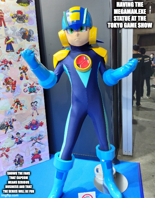 Tokyo Game Show Megaman.EXE Statue | HAVING THE MEGAMAN.EXE STATUE AT THE TOKYO GAME SHOW; SHOWS THE FANS THAT CAPCOM MEANS SERIOUS BUSINESS AND THAT THE SERIES WILL BE FUN | image tagged in gaming,megaman,megaman battle network,megamanexe,memes | made w/ Imgflip meme maker
