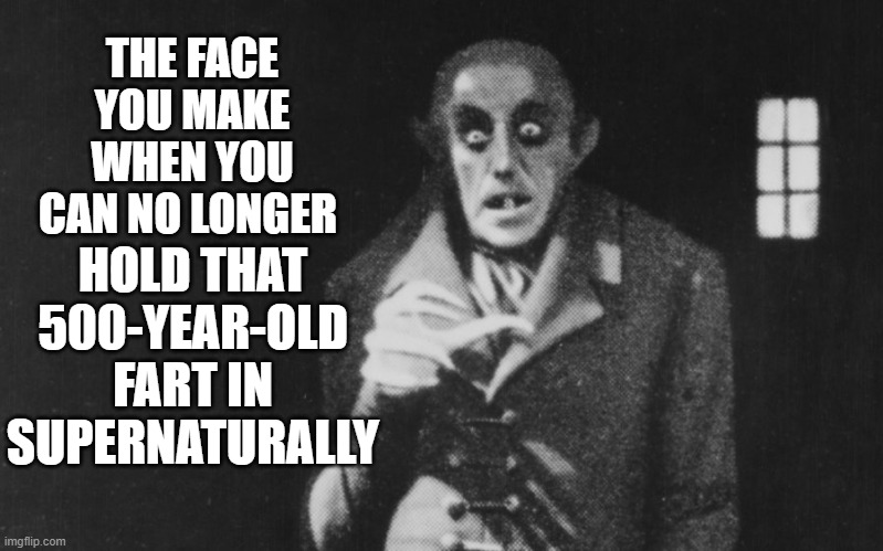 Nosferfartu | THE FACE YOU MAKE WHEN YOU CAN NO LONGER; HOLD THAT 500-YEAR-OLD FART IN SUPERNATURALLY | image tagged in nosferatu,hold fart,face,halloween is coming | made w/ Imgflip meme maker
