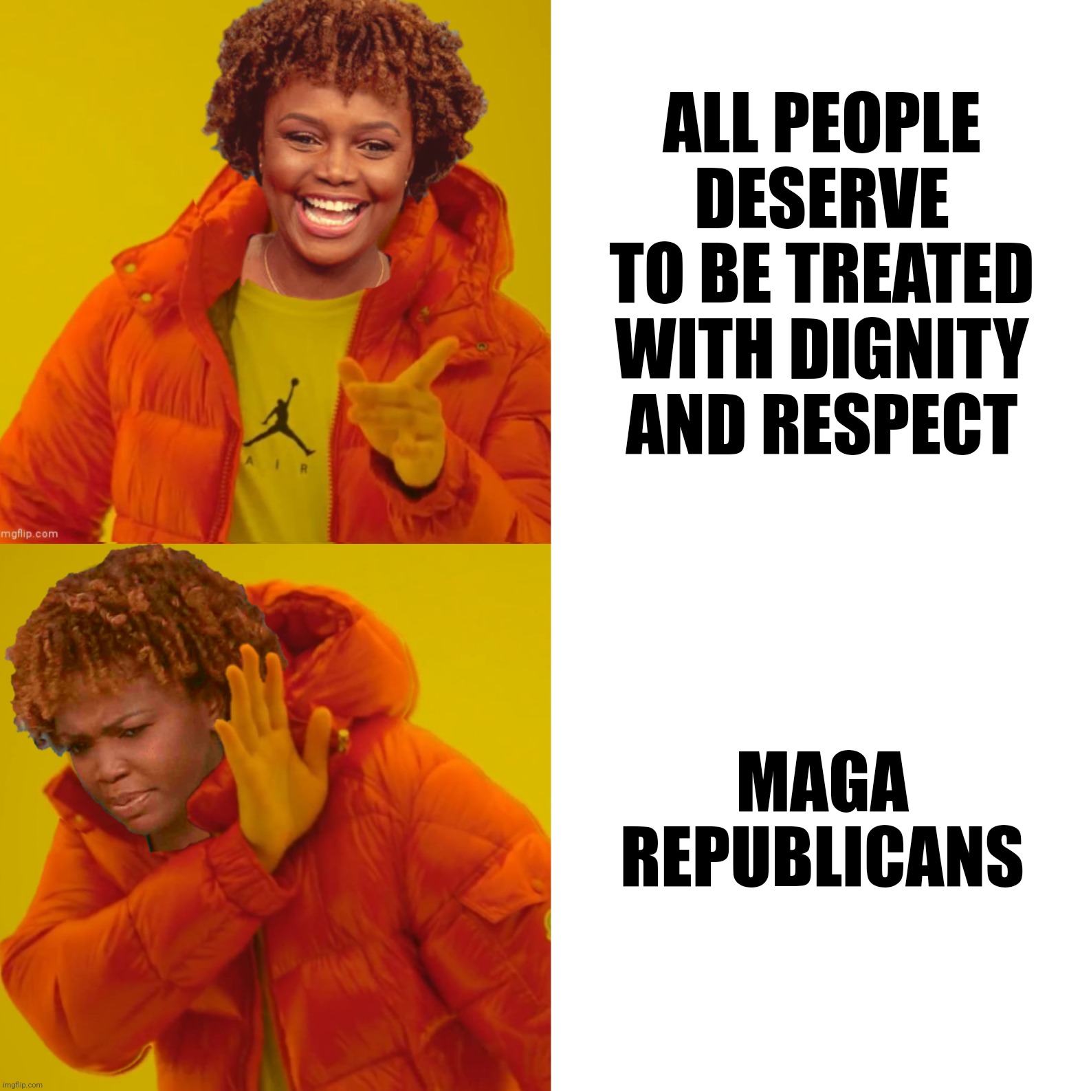 Bad Photoshop Sunday presents:  Tolerance |  ALL PEOPLE DESERVE TO BE TREATED WITH DIGNITY AND RESPECT; MAGA REPUBLICANS | image tagged in bad photoshop sunday,karine-jean pierre,drake hotline bling,maga | made w/ Imgflip meme maker