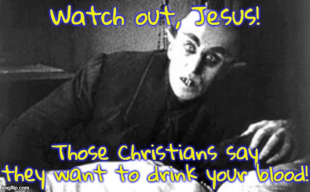 How do they not realize how they sound? | Watch out, Jesus! Those Christians say they want to drink your blood! | image tagged in nosferatu bald vampire,cannibals,run for your life,thriller | made w/ Imgflip meme maker