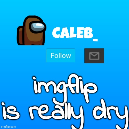 Caleb_ Announcement | imgflip is really dry | image tagged in caleb_ announcement | made w/ Imgflip meme maker
