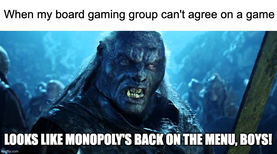 Board game night | When my board gaming group can't agree on a game; LOOKS LIKE MONOPOLY'S BACK ON THE MENU, BOYS! | image tagged in orc,lord of the rings meat's back on the menu | made w/ Imgflip meme maker