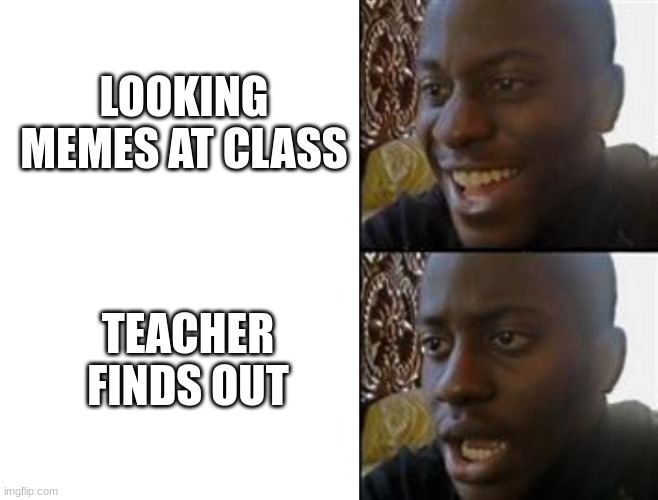 Happy to Sad | LOOKING MEMES AT CLASS TEACHER FINDS OUT | image tagged in happy to sad | made w/ Imgflip meme maker