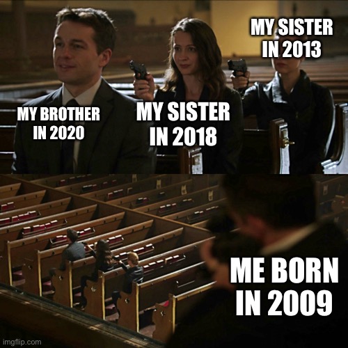 The age gap | MY SISTER IN 2013; MY BROTHER IN 2020; MY SISTER IN 2018; ME BORN IN 2009 | image tagged in assassination chain | made w/ Imgflip meme maker
