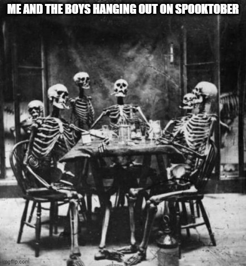 Skeletons  | ME AND THE BOYS HANGING OUT ON SPOOKTOBER | image tagged in skeletons,memes,funny,spooktober | made w/ Imgflip meme maker