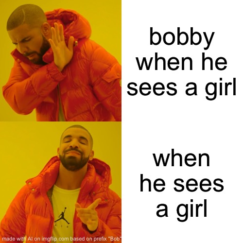 Drake Hotline Bling | bobby when he sees a girl; when he sees a girl | image tagged in memes,drake hotline bling | made w/ Imgflip meme maker