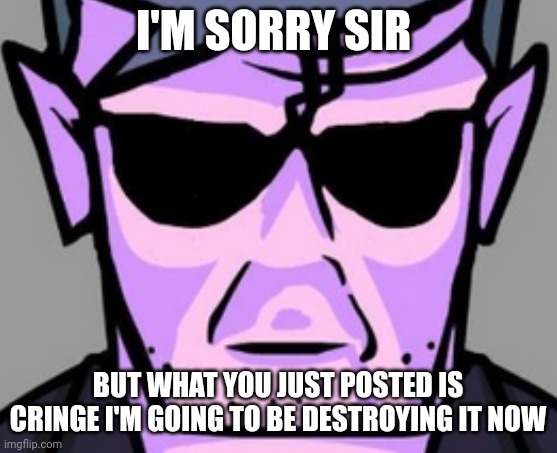 Daddy dearest when he sees something cringe | I'M SORRY SIR; BUT WHAT YOU JUST POSTED IS CRINGE I'M GOING TO BE DESTROYING IT NOW | image tagged in daddy dearest traumatized | made w/ Imgflip meme maker