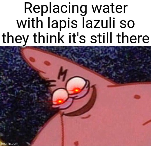 Replacing water with lapis lazuli so they think it's still there | image tagged in evil patrick | made w/ Imgflip meme maker