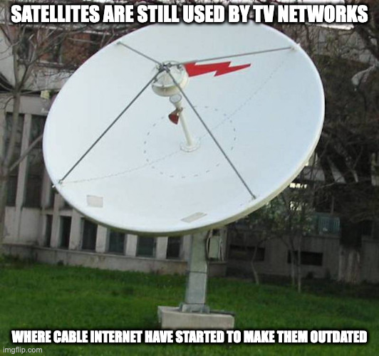 Satellite Dish | SATELLITES ARE STILL USED BY TV NETWORKS; WHERE CABLE INTERNET HAVE STARTED TO MAKE THEM OUTDATED | image tagged in satellite,memes | made w/ Imgflip meme maker