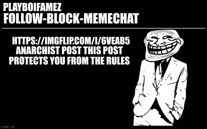 https://imgflip.com/i/6veab5 | ANARCHIST POST THIS POST PROTECTS YOU FROM THE RULES; HTTPS://IMGFLIP.COM/I/6VEAB5 | image tagged in trollers font | made w/ Imgflip meme maker