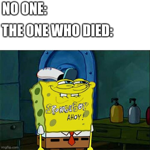Don't You Squidward Meme | NO ONE:; THE ONE WHO DIED: | image tagged in memes,don't you squidward | made w/ Imgflip meme maker