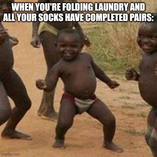 Third World Success Kid Meme | WHEN YOU'RE FOLDING LAUNDRY AND ALL YOUR SOCKS HAVE COMPLETED PAIRS: | image tagged in memes,third world success kid | made w/ Imgflip meme maker