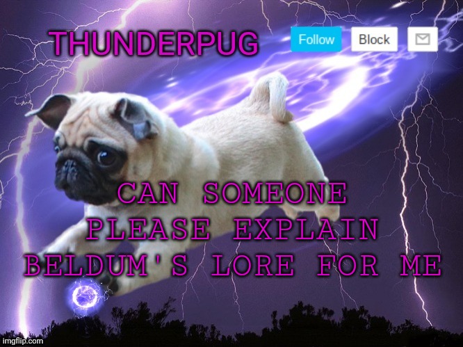 im confused | CAN SOMEONE PLEASE EXPLAIN BELDUM'S LORE FOR ME | image tagged in thunderpug announcement template | made w/ Imgflip meme maker