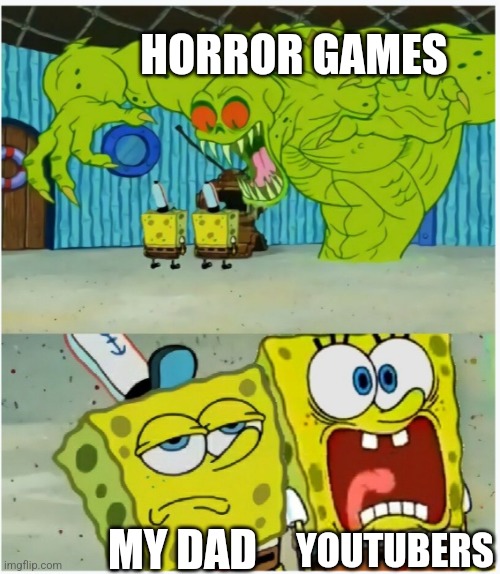 No title needed | HORROR GAMES; YOUTUBERS; MY DAD | image tagged in spongebob squarepants scared but also not scared | made w/ Imgflip meme maker