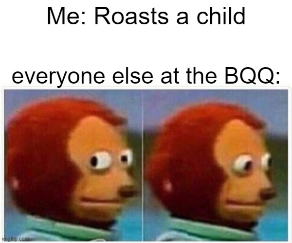 wait what | Me: Roasts a child; everyone else at the BQQ: | image tagged in memes,monkey puppet | made w/ Imgflip meme maker