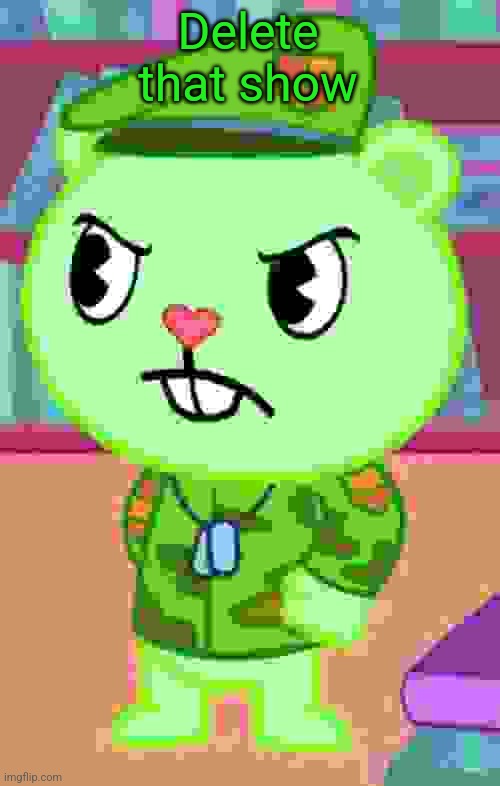 Mad Flippy (HTF) | Delete that show | image tagged in mad flippy htf | made w/ Imgflip meme maker
