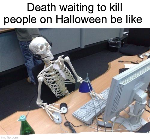 True | Death waiting to kill people on Halloween be like | image tagged in waiting skeleton,memes,funny,halloween,spooky month,spooky memes | made w/ Imgflip meme maker