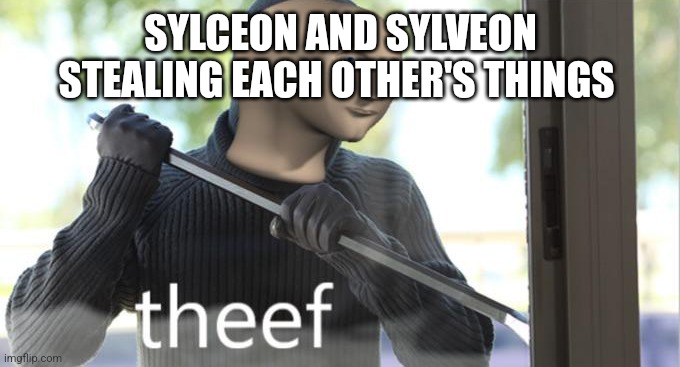 Theef | SYLCEON AND SYLVEON STEALING EACH OTHER'S THINGS | image tagged in theef | made w/ Imgflip meme maker