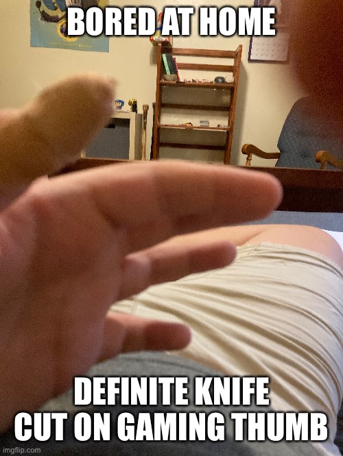 BORED AT HOME DEFINITE KNIFE CUT ON GAMING THUMB | made w/ Imgflip meme maker