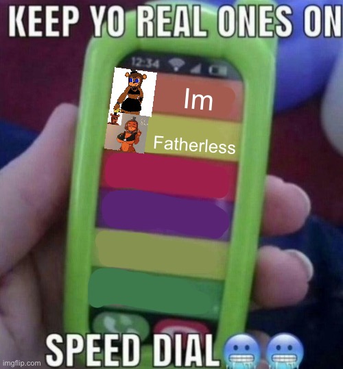 keep yo real ones on speed dial | Im; Fatherless | image tagged in keep yo real ones on speed dial | made w/ Imgflip meme maker