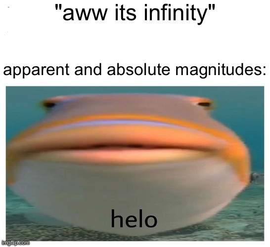 helo fish | "aww its infinity" apparent and absolute magnitudes: | image tagged in helo fish | made w/ Imgflip meme maker