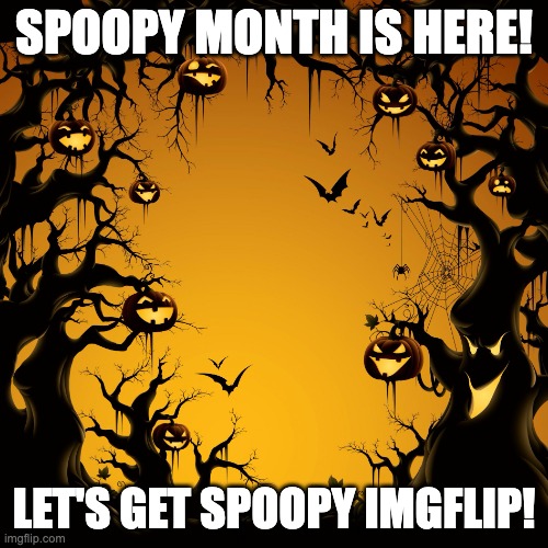 spoopy month! | SPOOPY MONTH IS HERE! LET'S GET SPOOPY IMGFLIP! | image tagged in halloween | made w/ Imgflip meme maker
