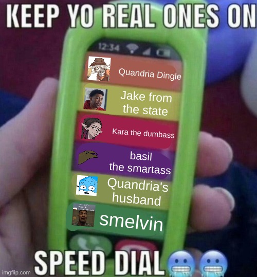 keep yo real ones on speed dial | Quandria Dingle; Jake from the state; Kara the dumbass; basil the smartass; Quandria's husband; smelvin | image tagged in keep yo real ones on speed dial | made w/ Imgflip meme maker