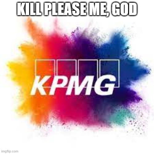 now it all makes sense | KILL PLEASE ME, GOD | image tagged in memes | made w/ Imgflip meme maker