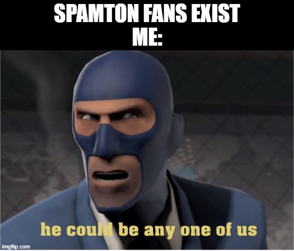 He could be anyone of us | SPAMTON FANS EXIST
ME: | image tagged in he could be anyone of us,deltarune,tf2,funny | made w/ Imgflip meme maker