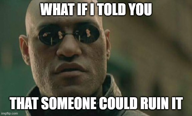 Matrix Morpheus Meme | WHAT IF I TOLD YOU THAT SOMEONE COULD RUIN IT | image tagged in memes,matrix morpheus | made w/ Imgflip meme maker