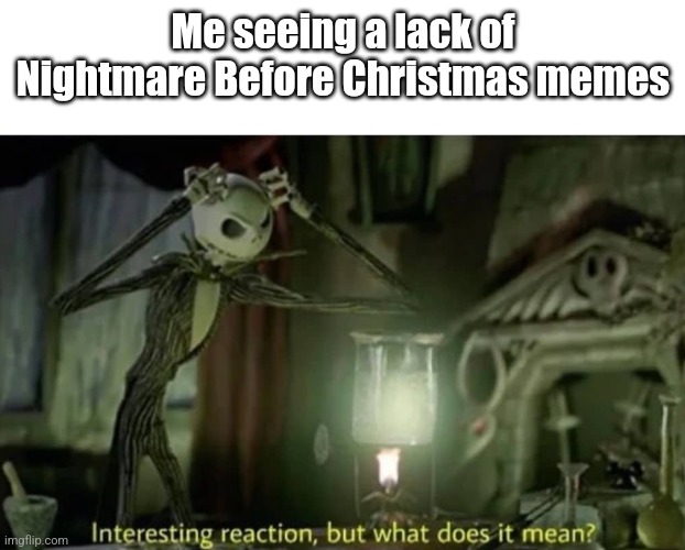 Interesting reaction but what does it mean | Me seeing a lack of Nightmare Before Christmas memes | image tagged in interesting reaction but what does it mean | made w/ Imgflip meme maker