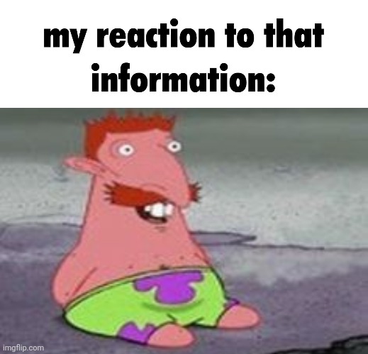 My Reaction | image tagged in my reaction to that information template,patrick star,spongebob | made w/ Imgflip meme maker
